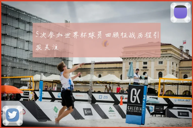 5次参加世界杯球员回顾征战历程引发关注