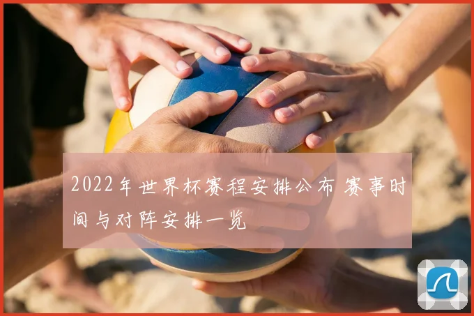 2022年世界杯赛程安排公布 赛事时间与对阵安排一览