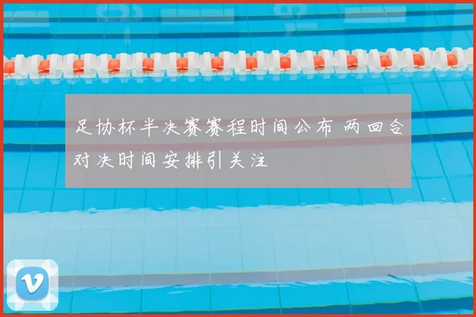 足协杯半决赛赛程时间公布 两回合对决时间安排引关注
