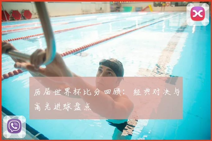 历届世界杯比分回顾：经典对决与高光进球盘点