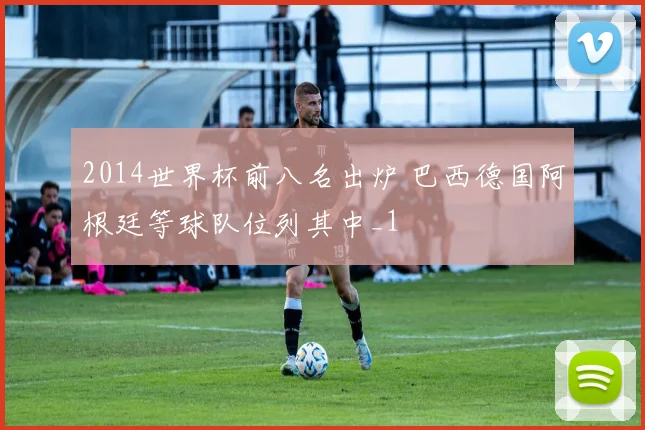 2014世界杯前八名出炉 巴西德国阿根廷等球队位列其中_1