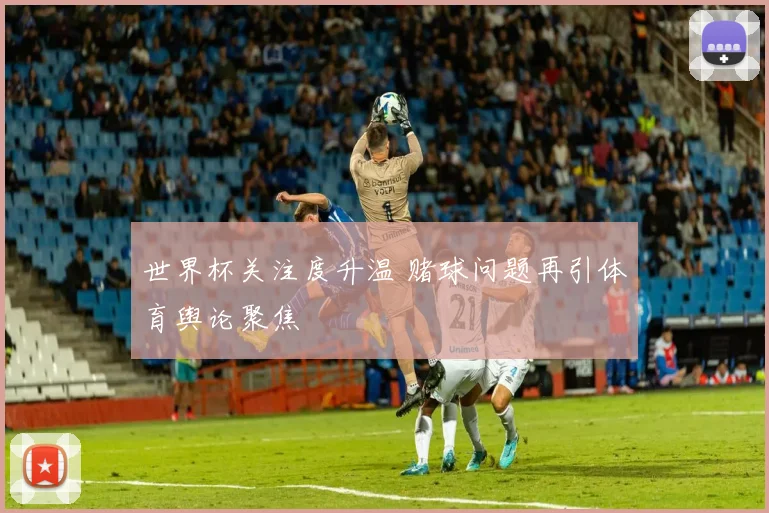 世界杯关注度升温 赌球问题再引体育舆论聚焦