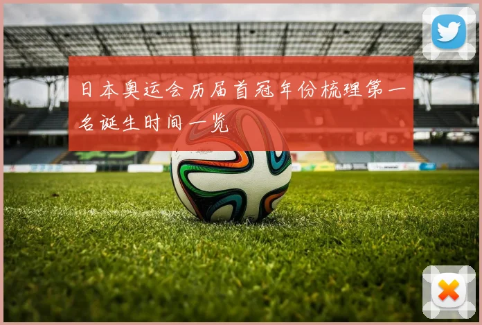 日本奥运会历届首冠年份梳理第一名诞生时间一览