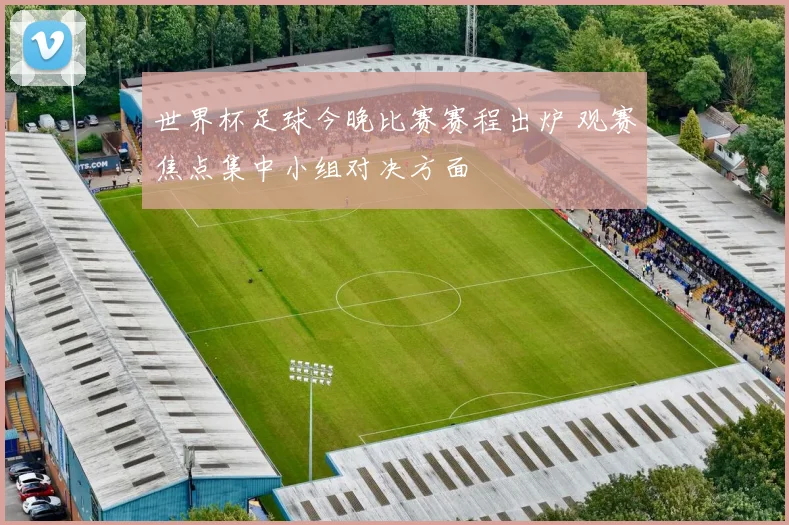 世界杯足球今晚比赛赛程出炉 观赛焦点集中小组对决方面