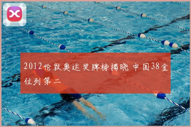 2012伦敦奥运奖牌榜揭晓 中国38金位列第二