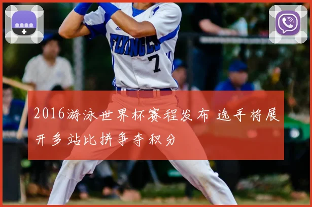 2016游泳世界杯赛程发布 选手将展开多站比拼争夺积分
