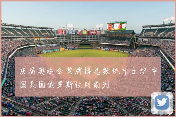 历届奥运会奖牌榜总数统计出炉 中国美国俄罗斯位列前列