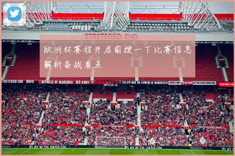 欧洲杯赛程开启前搜一下比赛信息解析备战看点