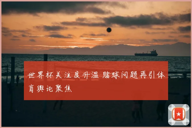 世界杯关注度升温 赌球问题再引体育舆论聚焦