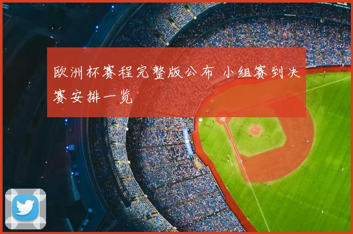 欧洲杯赛程完整版公布 小组赛到决赛安排一览
