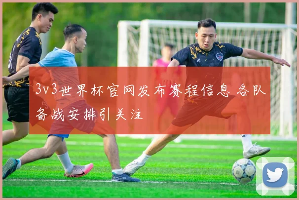 3v3世界杯官网发布赛程信息 各队备战安排引关注