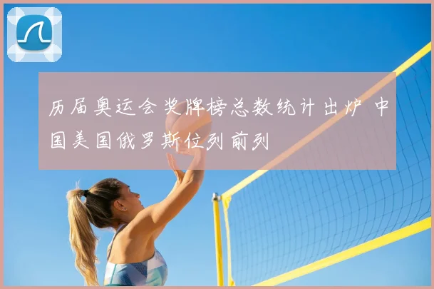 历届奥运会奖牌榜总数统计出炉 中国美国俄罗斯位列前列