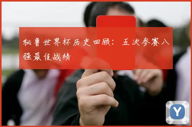 秘鲁世界杯历史回顾：五次参赛八强最佳战绩