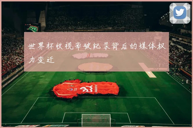 世界杯收视率破纪录背后的媒体权力变迁