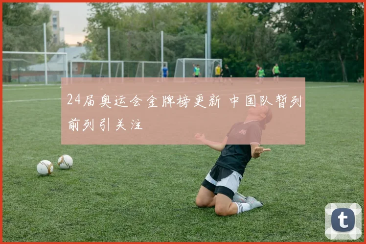 24届奥运会金牌榜更新 中国队暂列前列引关注