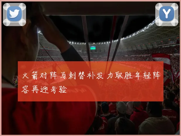 火箭对阵马刺替补发力取胜年轻阵容再迎考验
