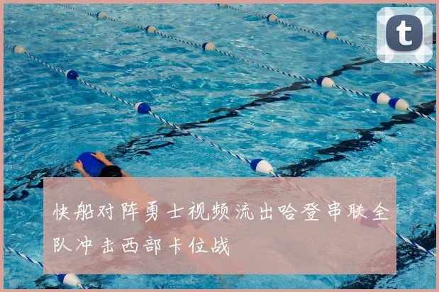 快船对阵勇士视频流出哈登串联全队冲击西部卡位战