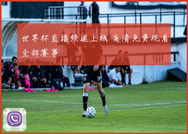 世界杯直播频道上线 高清免费观看全部赛事