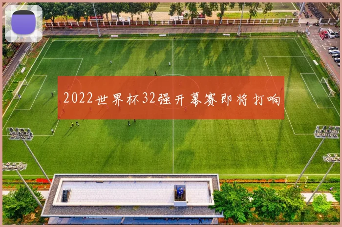 2022世界杯32强开幕赛即将打响