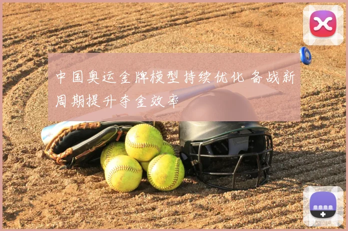 中国奥运金牌模型持续优化 备战新周期提升夺金效率