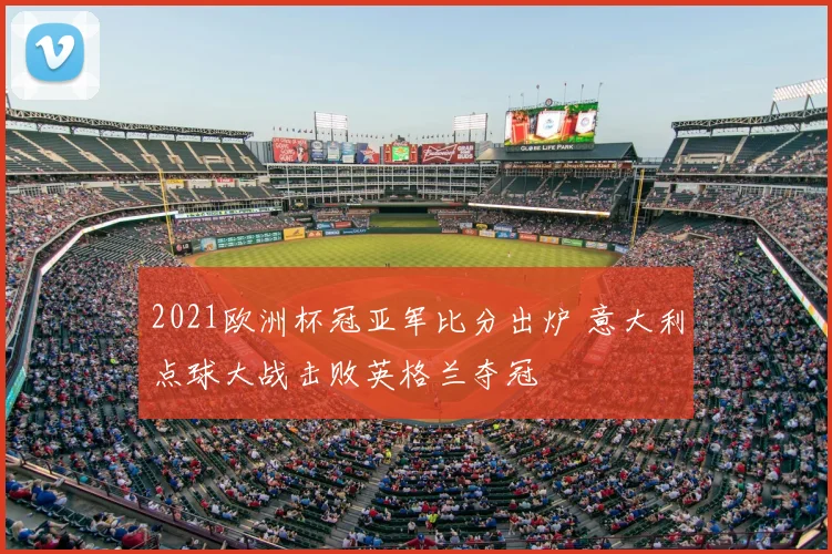 2021欧洲杯冠亚军比分出炉 意大利点球大战击败英格兰夺冠