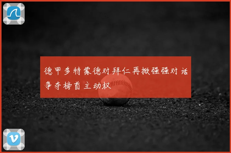 德甲多特蒙德对拜仁再掀强强对话争夺榜首主动权