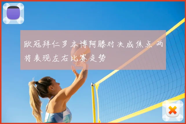 欧冠拜仁罗本博阿滕对决成焦点 两将表现左右比赛走势