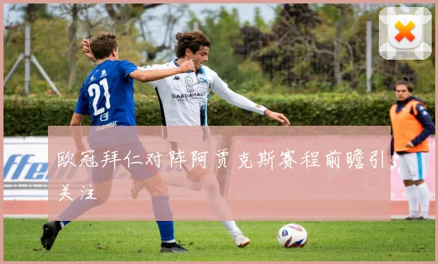 欧冠拜仁对阵阿贾克斯赛程前瞻引关注