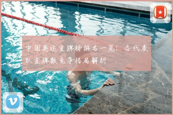 中国奥运金牌榜排名一览:各代表队金牌数竞争格局解析