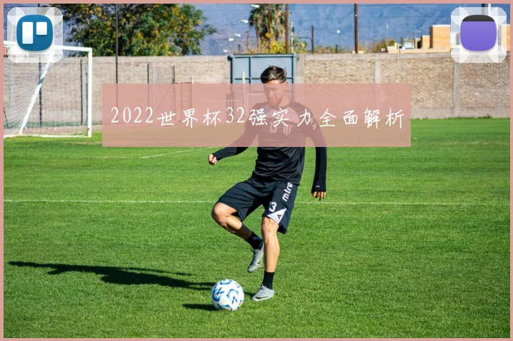2022世界杯32强实力全面解析