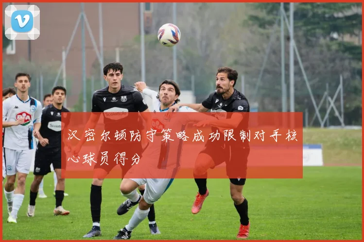 汉密尔顿防守策略成功限制对手核心球员得分