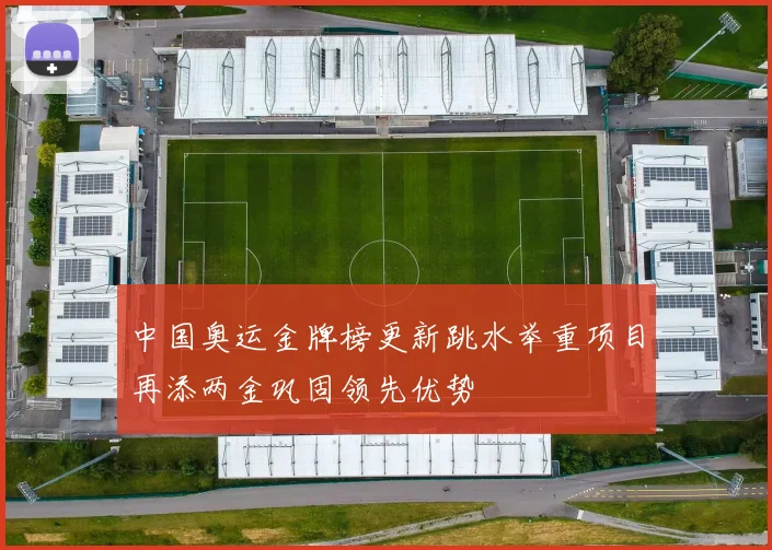 中国奥运金牌榜更新跳水举重项目再添两金巩固领先优势