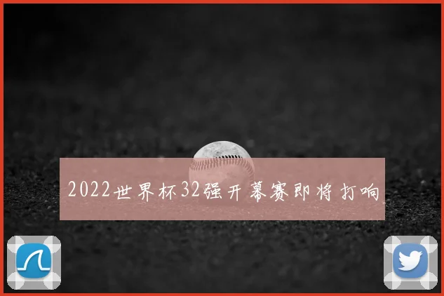 2022世界杯32强开幕赛即将打响