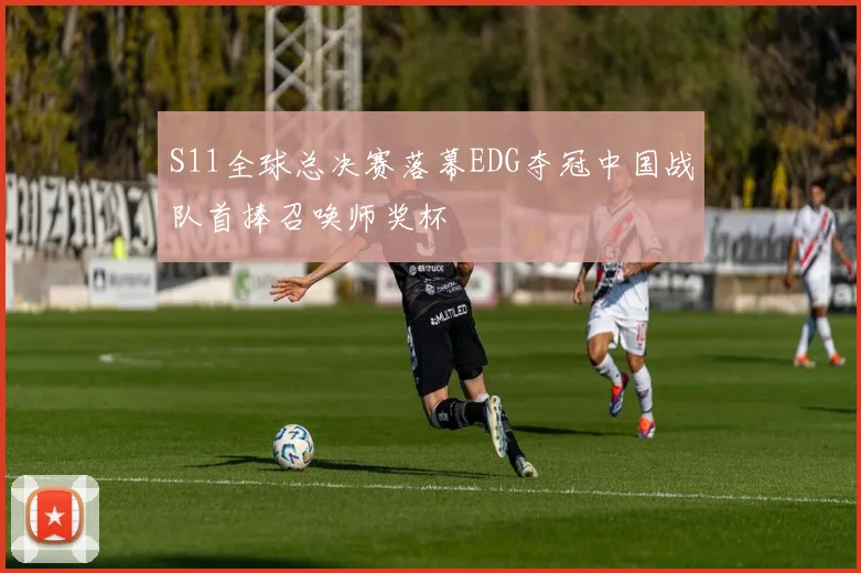 S11全球总决赛落幕EDG夺冠中国战队首捧召唤师奖杯