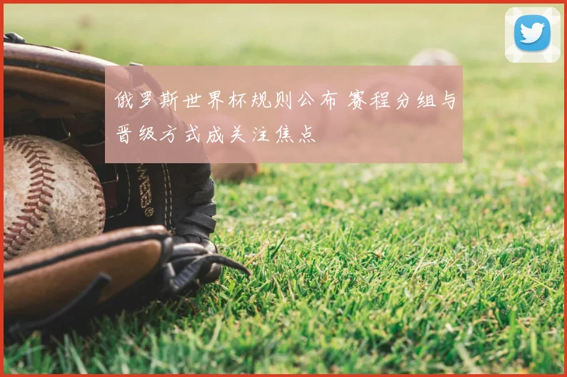 俄罗斯世界杯规则公布 赛程分组与晋级方式成关注焦点