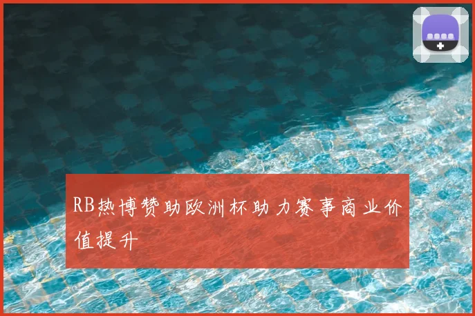 RB热博赞助欧洲杯助力赛事商业价值提升