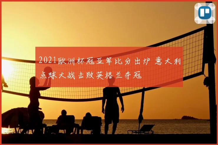 2021欧洲杯冠亚军比分出炉 意大利点球大战击败英格兰夺冠