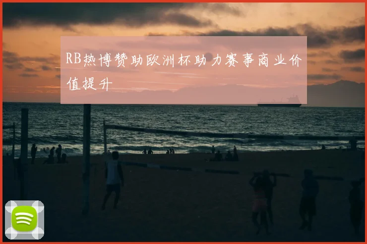 RB热博赞助欧洲杯助力赛事商业价值提升