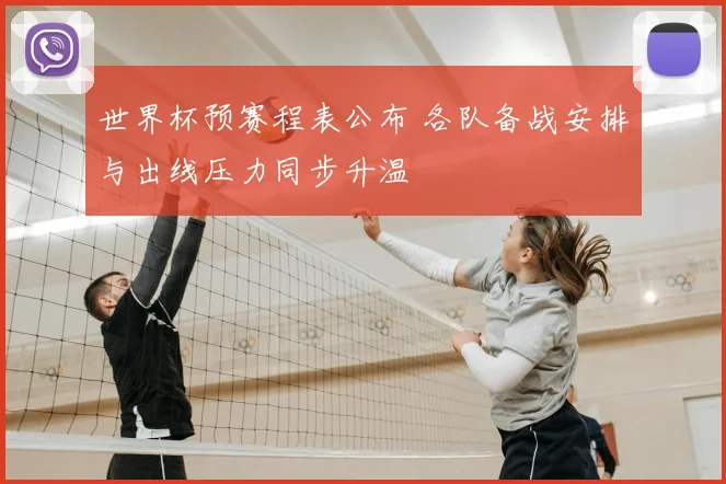 世界杯预赛程表公布 各队备战安排与出线压力同步升温